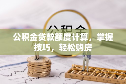 卫滨公积金贷款额度计算，掌握技巧，轻松购房