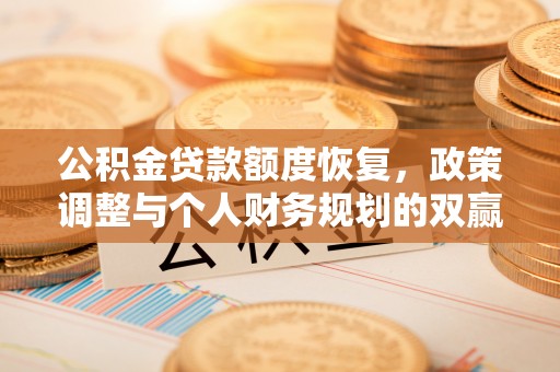 卫滨公积金贷款额度恢复，政策调整与个人财务规划的双赢之道