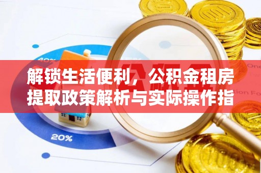 卫滨解锁生活便利，公积金租房提取政策解析与实际操作指南