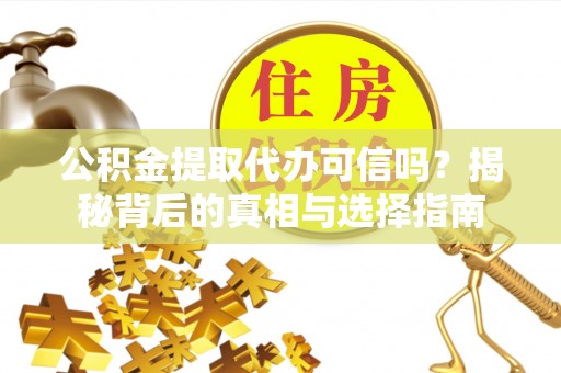 卫滨公积金提取代办可信吗？揭秘背后的真相与选择指南