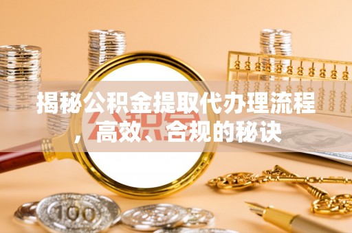 卫滨揭秘公积金提取代办理流程，高效、合规的秘诀