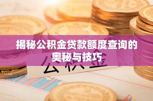卫滨揭秘公积金贷款额度查询的奥秘与技巧