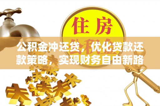 卫滨公积金冲还贷，优化贷款还款策略，实现财务自由新路径