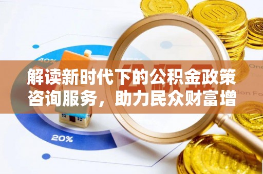 卫滨解读新时代下的公积金政策咨询服务，助力民众财富增值与安居梦想