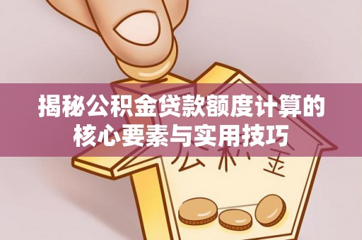 卫滨揭秘公积金贷款额度计算的核心要素与实用技巧