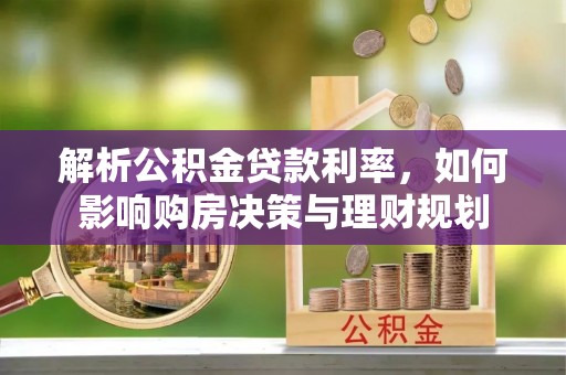 卫滨解析公积金贷款利率，如何影响购房决策与理财规划