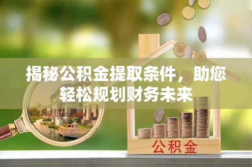 卫滨揭秘公积金提取条件，助您轻松规划财务未来