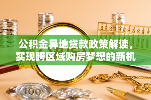 卫滨公积金异地贷款政策解读，实现跨区域购房梦想的新机遇