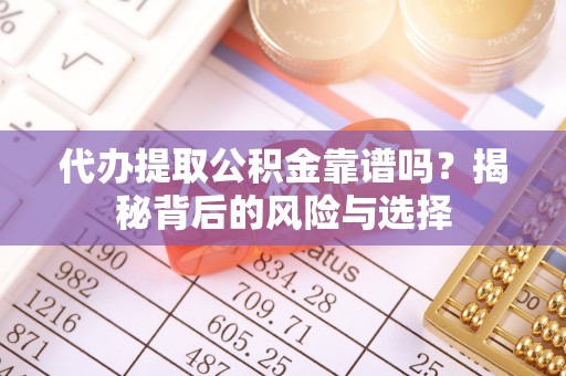 卫滨代办提取公积金靠谱吗？揭秘背后的风险与选择