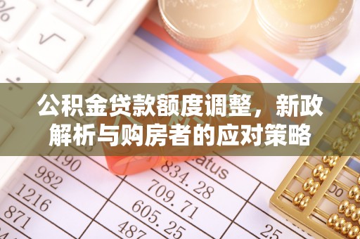 卫滨公积金贷款额度调整，新政解析与购房者的应对策略