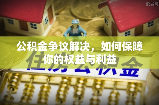 卫滨公积金争议解决，如何保障你的权益与利益