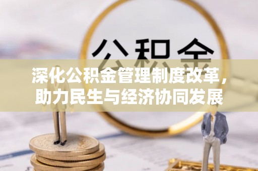 卫滨深化公积金管理制度改革，助力民生与经济协同发展