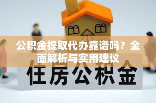 卫滨公积金提取代办靠谱吗？全面解析与实用建议