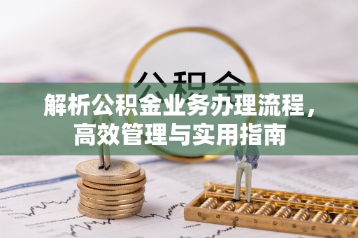 卫滨解析公积金业务办理流程，高效管理与实用指南