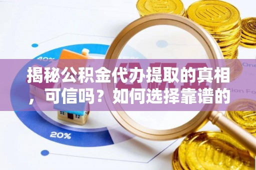 卫滨揭秘公积金代办提取的真相，可信吗？如何选择靠谱的服务商？