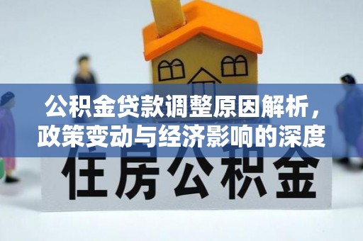 卫滨公积金贷款调整原因解析，政策变动与经济影响的深度探讨