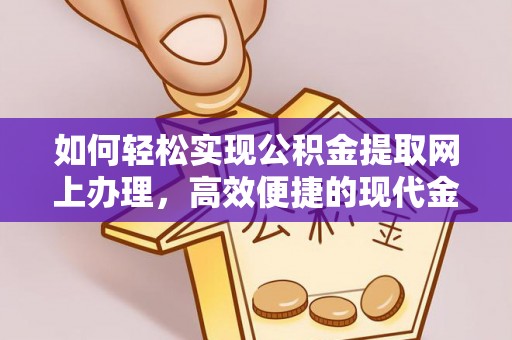 卫滨如何轻松实现公积金提取网上办理，高效便捷的现代金融服务