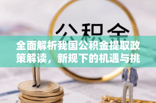 卫滨全面解析我国公积金提取政策解读，新规下的机遇与挑战