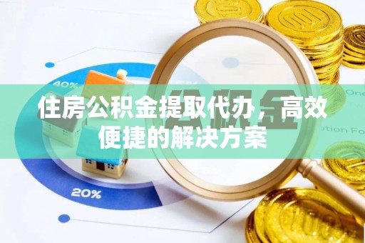 卫滨住房公积金提取代办，高效便捷的解决方案