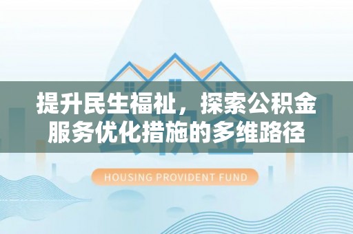 卫滨提升民生福祉，探索公积金服务优化措施的多维路径