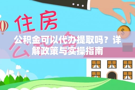 卫滨公积金可以代办提取吗？详解政策与实操指南