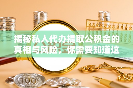 卫滨揭秘私人代办提取公积金的真相与风险，你需要知道这些！