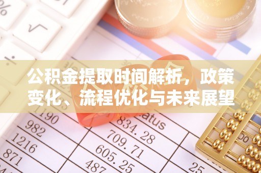卫滨公积金提取时间解析，政策变化、流程优化与未来展望