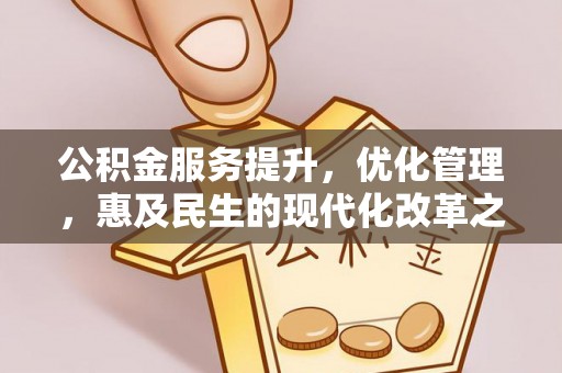 卫滨公积金服务提升，优化管理，惠及民生的现代化改革之路