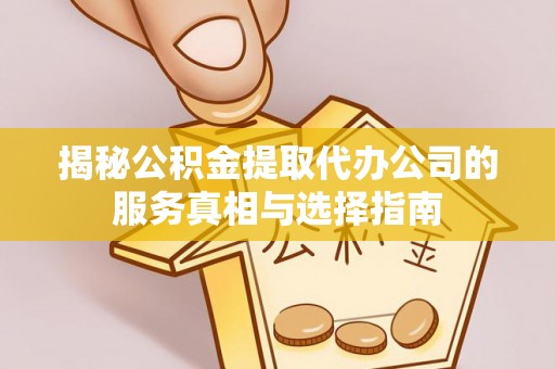 卫滨揭秘公积金提取代办公司的服务真相与选择指南