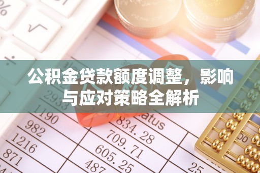 卫滨公积金贷款额度调整，影响与应对策略全解析