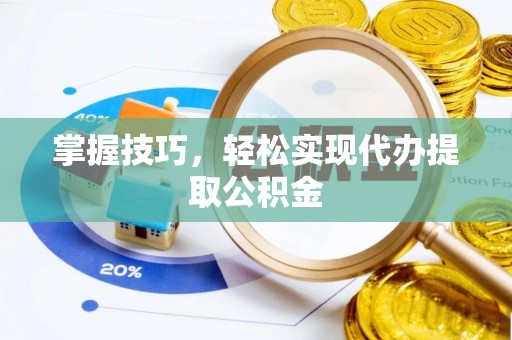 卫滨掌握技巧，轻松实现代办提取公积金