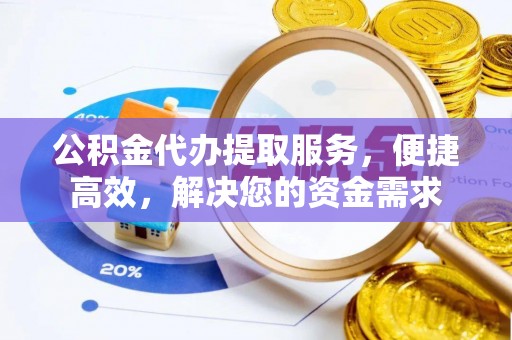 卫滨公积金代办提取服务，便捷高效，解决您的资金需求