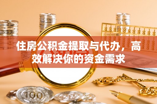 卫滨住房公积金提取与代办，高效解决你的资金需求