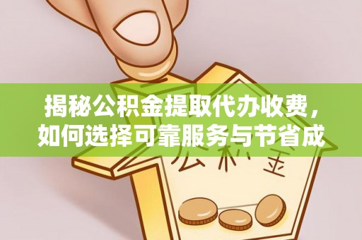 卫滨揭秘公积金提取代办收费，如何选择可靠服务与节省成本？