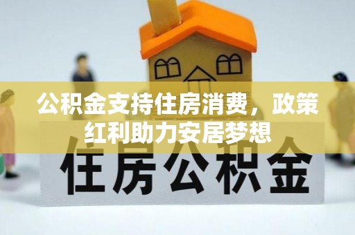 卫滨公积金支持住房消费，政策红利助力安居梦想
