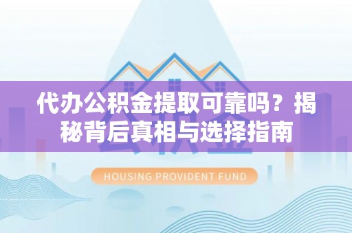 卫滨代办公积金提取可靠吗？揭秘背后真相与选择指南