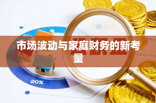 卫滨市场波动与家庭财务的新考量