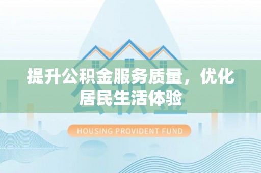 卫滨提升公积金服务质量，优化居民生活体验
