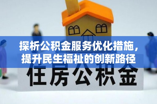 卫滨探析公积金服务优化措施，提升民生福祉的创新路径