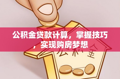 卫滨公积金贷款计算，掌握技巧，实现购房梦想