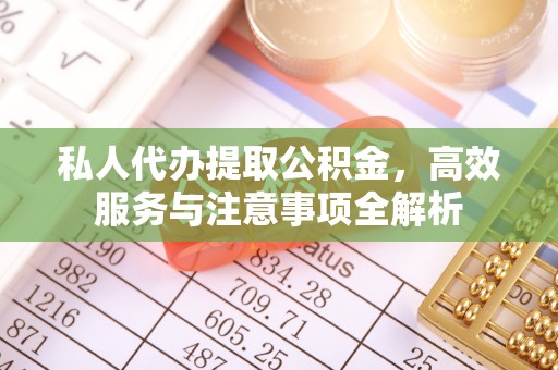 卫滨私人代办提取公积金，高效服务与注意事项全解析