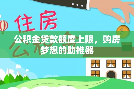 卫滨公积金贷款额度上限，购房梦想的助推器