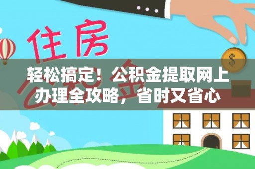 卫滨轻松搞定！公积金提取网上办理全攻略，省时又省心
