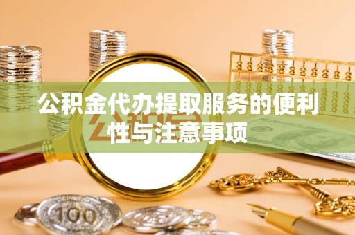 卫滨公积金代办提取服务的便利性与注意事项