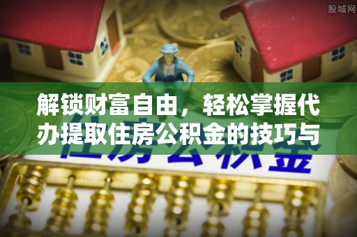 卫滨解锁财富自由，轻松掌握代办提取住房公积金的技巧与攻略