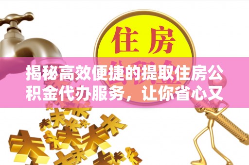 卫滨揭秘高效便捷的提取住房公积金代办服务，让你省心又省力