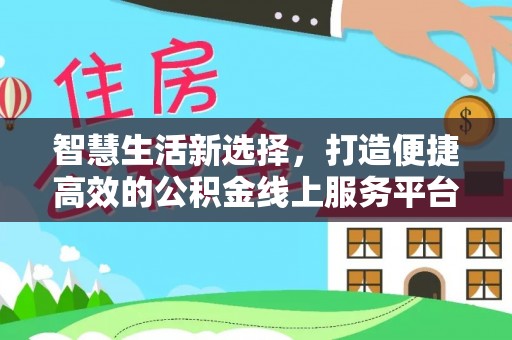 卫滨智慧生活新选择，打造便捷高效的公积金线上服务平台