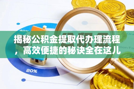 卫滨揭秘公积金提取代办理流程，高效便捷的秘诀全在这儿
