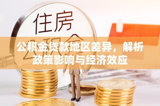 卫滨公积金贷款地区差异，解析政策影响与经济效应