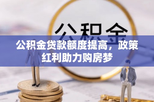 卫滨公积金贷款额度提高，政策红利助力购房梦